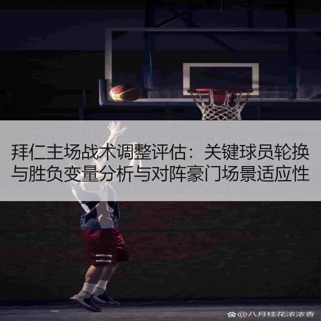 拜仁主场战术调整评估：关键球员轮换与胜负变量分析与对阵豪门场景适应性